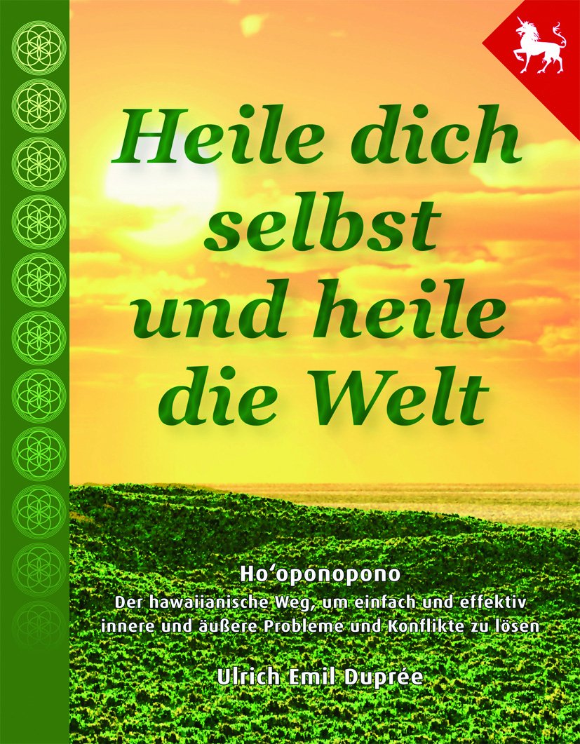 Heile dich selbst und heile die Welt: Hooponopono - Der hawaiianische Weg, um einfach, schnell und effektiv Probleme und Konflikte zu lösen. Religion & Esotericism