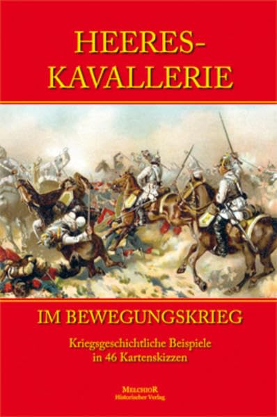 Heereskavallerie im Bewegungskrieg: Kriegsgeschichtliche Beispile in 46 Kartenskizzen Politics & History