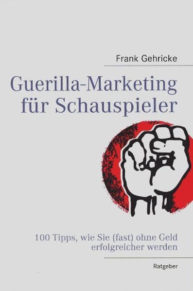 Guerilla-Marketing für Schauspieler: 100 Tipps, wie Sie (fast) ohne Geld erfolgreicher werden Business, Finance & Career