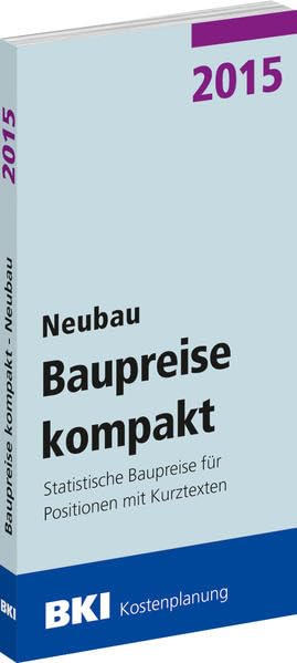 BKI Baupreise kompakt 2015 - Neubau: Statistische Baupreise für Positionen mit Kurztexten Business & Technology
