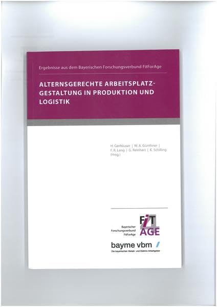 Alternsgerechte Arbeitsplatzgestaltung in Produktion und Logistik - Ergebnisse aus dem Bayerischen Forschungsverbund FitForAge Business, Finance & Career