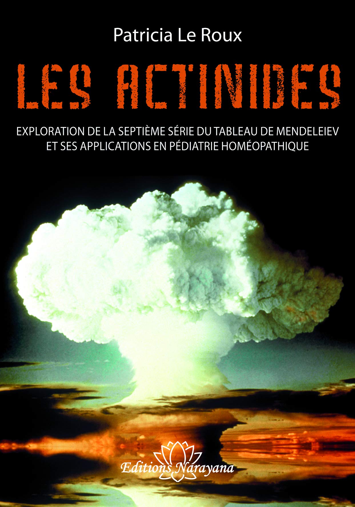 Les Actinides - Exploration de la 7ème Série du Tableau de Mendeleiev et Applications en Pédiatrie: Exploration de la septième série du tableau de ... ses applications en pédiatrie homéopathique Medicine