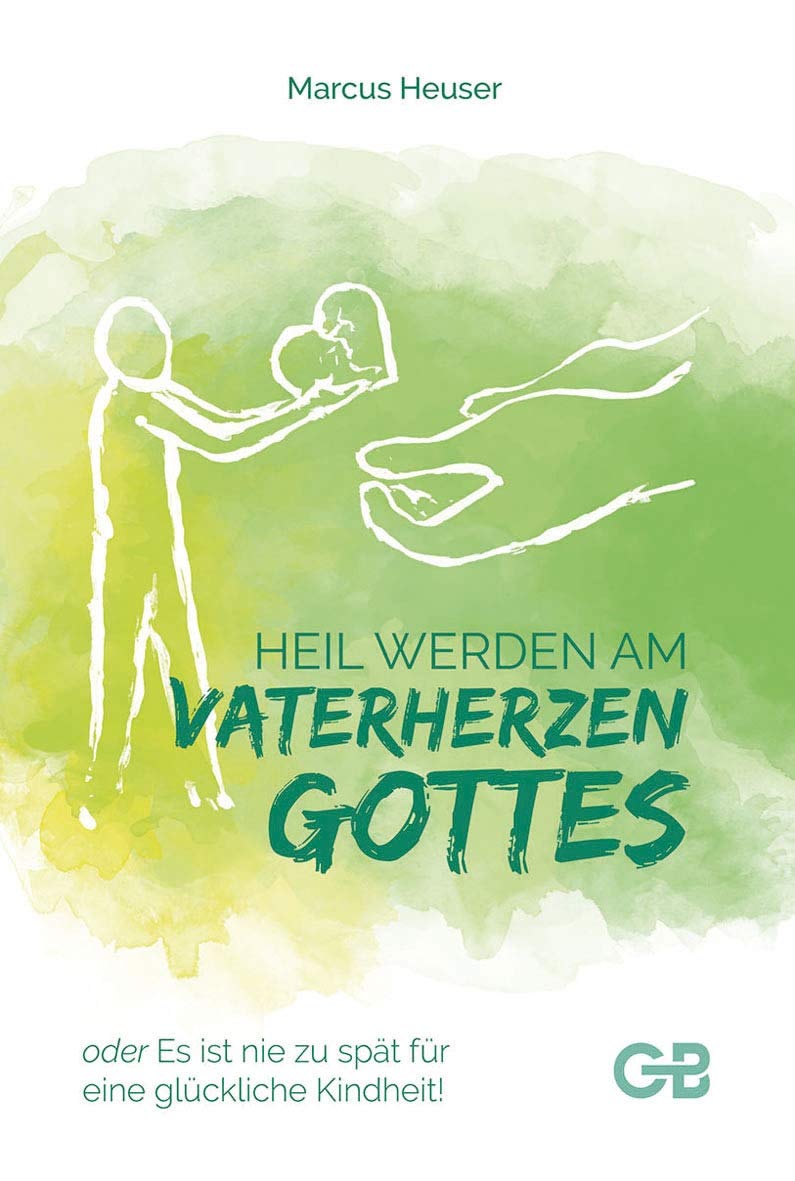 Heil Werden am Vaterherzen Gottes: oder Es ist nie zu spät für eine glückliche Kindheit! Religion & Esotericism