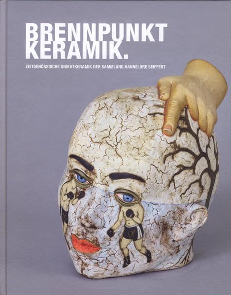 Brennpunkt Keramik: Zeitgenössische Unikatkeramik der Sammlung Hannelore Seiffert. Ausstellungskatalog Film, Art & Culture