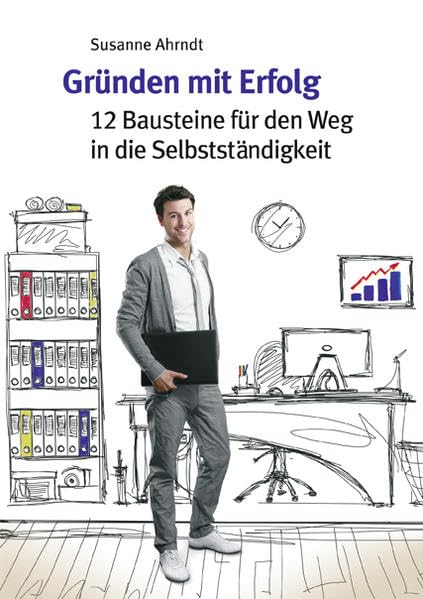 Gründen mit Erfolg: 12 Bausteine für den Weg in die Selbstständigkeit Business, Finance & Career