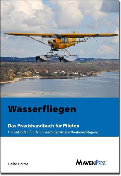 Wasserfliegen: Das Praxishandbuch für Piloten - Ein Leitfaden für den Erwerb der Wasserflugberechtigung Business & Technology