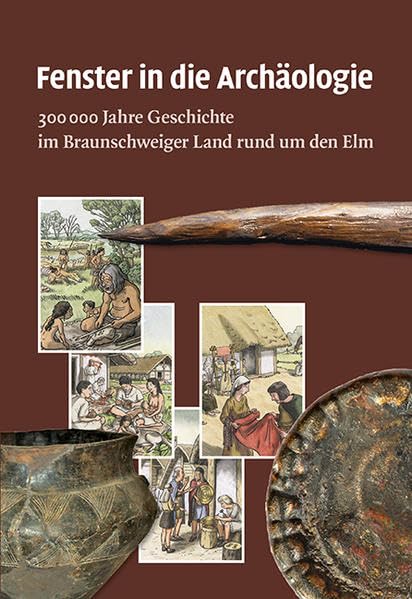 Fenster in die Archäologie: 300 000 Jahre Geschichte im Braunschweiger Land rund um den Elm Natural Sciences