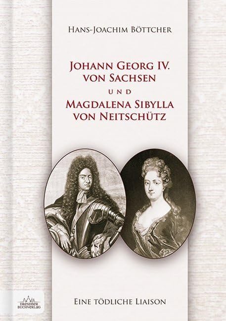 Eine tödliche Liaison: Johann Georg IV. von Sachsen und Magdalena Sibylla von Neitschütz Memories