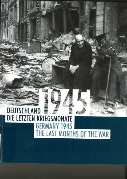 Deutschland 1945 : die letzten Kriegsmonate ; = Germany 1945 : the last months of the war Politics & History