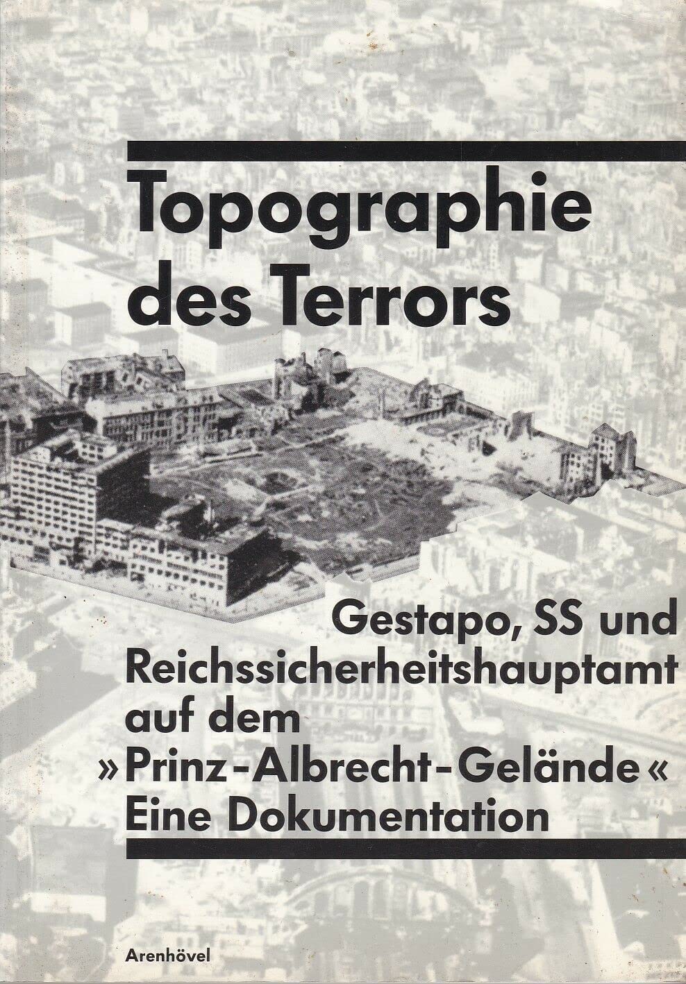 Topographie des Terrors: Gestapo, SS und Reichssicherheitshauptamt in der Wilhelm- und Prinz-Albrecht-Straße. Eine Dokumentation German history