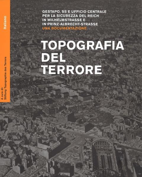 Topografia del Terrore: Gestapo, SS e Ufficio centrale per la sicurezza del Reich in Wilhelmstraße e in Prinz-Albrecht-Straße. Una documentazione German history