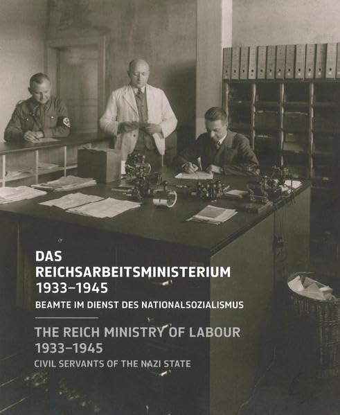 Das Reichsarbeitsministerium 1933–1945: Beamte im Dienst des Nationalsozialismus = The Reich Ministry of Labour 1933–1945 : civil servants of the Nazi state book