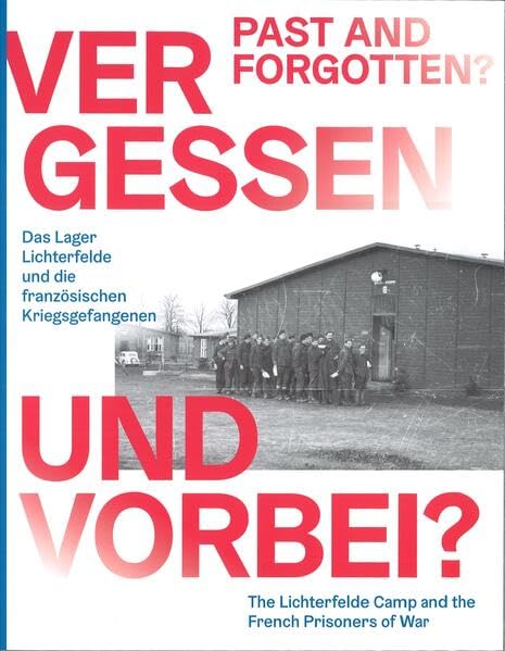 Vergessen und vorbei?: Das Lager Lichterfelde und die französischen Kriegsgefangenen = Past and forgotten? The Lichterfelde Camp and the French Prisoners of War German history
