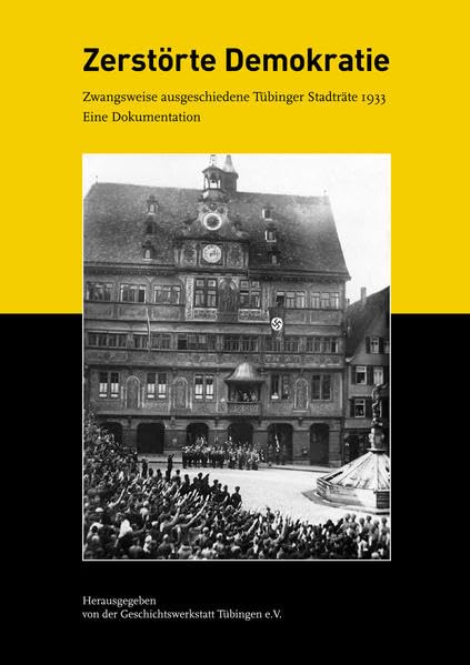 Zerstörte Demokratie: Zwangsweise ausgeschiedene Tübinger Stadträte 1933. Eine Dokumentation (Kleine Tübinger Schriften) German history