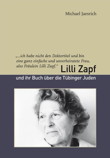"…ich habe nicht den Doktortitel und bin eine ganz einfache und unverheiratete Frau, also Fräulein Lilli Zapf.": Lilli Zapf und ihr Buch über die Tübinger Juden (Kleine Tübinger Schriften) book