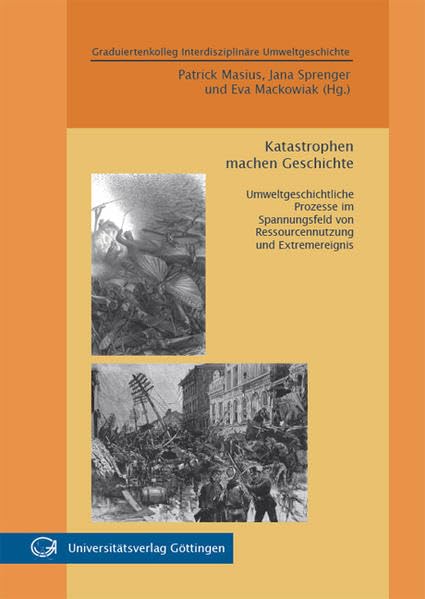 Katastrophen machen Geschichte : Umweltgeschichtliche Prozesse im Spannungsfeld von Ressourcennutzung und Extremereignis Natural Sciences