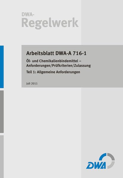Arbeitsblatt DWA-A 716-1 Öl- und Chemikalienbindemittel – Anforderungen/Prüfkriterien/Zulassung Teil 1: Allgemeine Anforderungen (DWA-Arbeitsblatt) Business & Technology