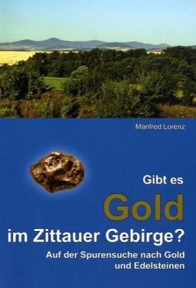 Gibt es Gold im Zittauer Gebirge: Auf den Spuren nach Gold und Edelsteinen: Auf der Spurensuche nach Gold und Edelsteinen Natural Sciences