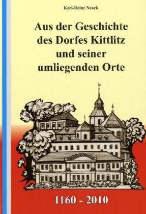 Aus der Geschichte des Dorfes Kittlitz und seiner umliegenden Orte: 1160-2010 Politics & History