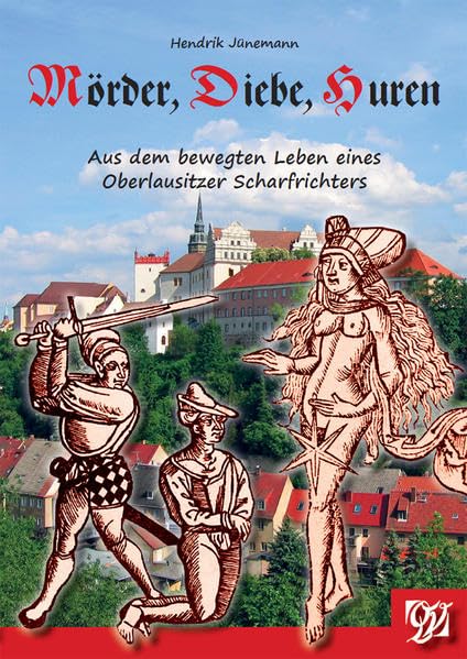 Mörder, Diebe, Huren: Aus dem bewegten Leben eines Oberlausitzer Scharfrichters German history