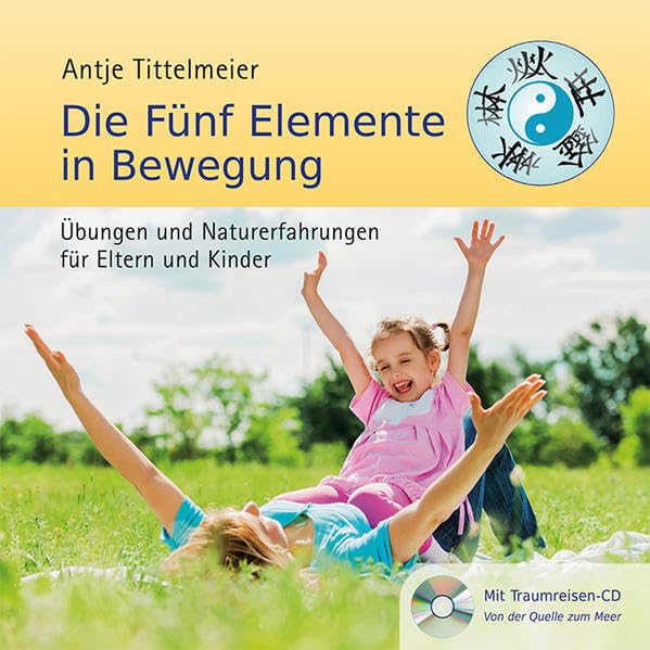 Die Fünf Elemente in Bewegung: Übungen und Naturerfahrungen für Eltern und Kinder Parents & Children