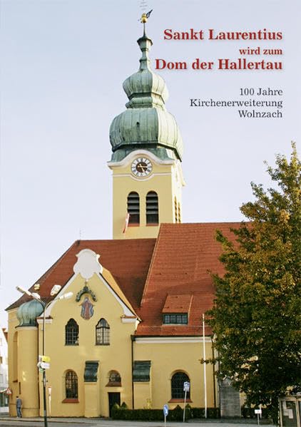 Sankt Laurentius wird zum Dom der Hallertau: 100 Jahre Kirchenerweiterung Wolnzach Politics & History