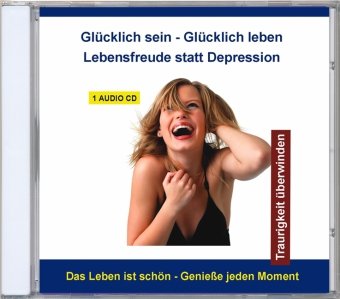 Glücklich sein - Glücklich leben - Lebensfreude statt Depression, 1 Audio-CD: Traurigkeit überwinden. Das Leben ist schön - Genieße jeden Moment Psychology