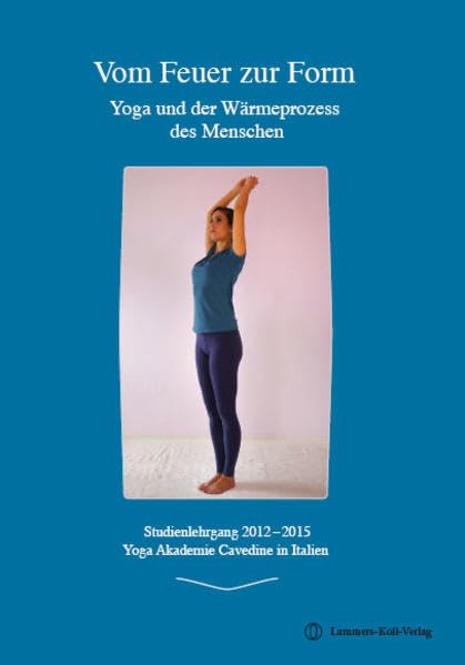 Vom Feuer zur Form - Yoga und der Wärmeprozess des Menschen: Studienlehrgang 2012-2015, Yoga Akademie Cavedine in Italien: Studienlehrgang 2012-2015. Herausgegeben von der Yoga Akademie Cavedine Medicine