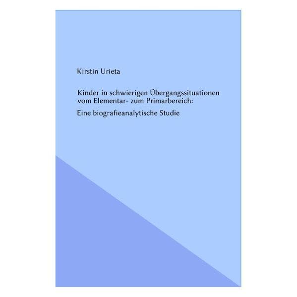 Kinder in schwierigen Übergangssituationen vom Elementar- zum Primarbereich -- Eine biografieanalytische Studie Education & Training