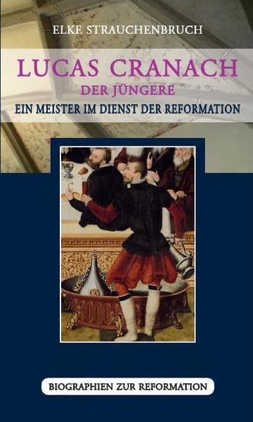 Lucas Cranach der Jüngere: Ein Meister im Dienst der Reformation (Biographien zur Reformation) Politics & History