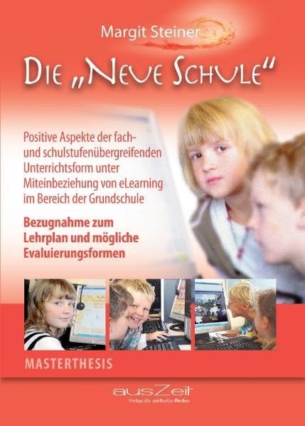 Die "Neue Schule": Positive Aspekte der fach- und schulstufenübergreifenden Unterrichtsform unter Miteinbeziehung von eLearning im Bereich der Grundschule. Masterthesis Learning & Reference