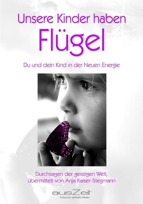 Unsere Kinder haben Flügel - Du und dein Kind in der Neuen Energie- Durchsagen der geistigen Welt vermittelt von Anja Kaiser-Stegmann Contemporary literature