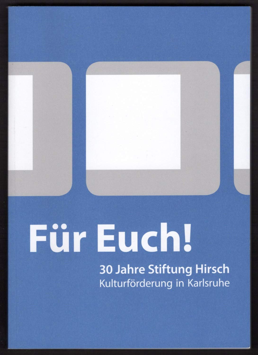Für Euch!: 30 Jahre Stiftung Hirsch : Kulturförderung in Karlsruhe Architecture