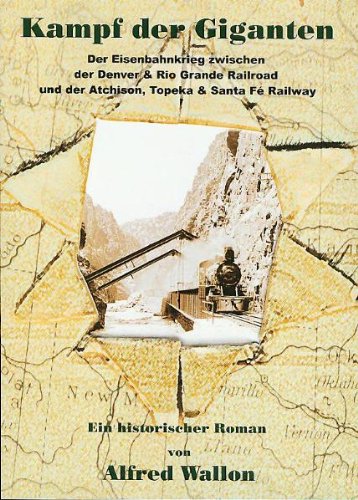 Kampf der Giganten: der Eisenbahnkrieg zwischen der Denver & Rio Grande Railroad und der Atchison, Topeka & Santa Fé Railway ; ein historischer Roman Historical Fiction