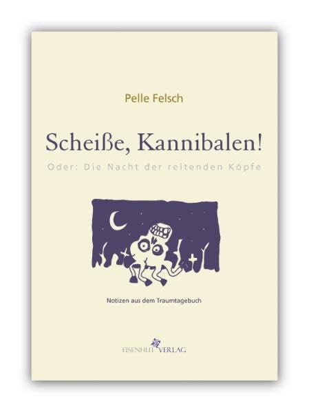 Scheiße, Kannibalen! Oder: Die Nacht der reitenden Köpfe. Notizen aus dem Traumtagebuch Essays & Short Stories