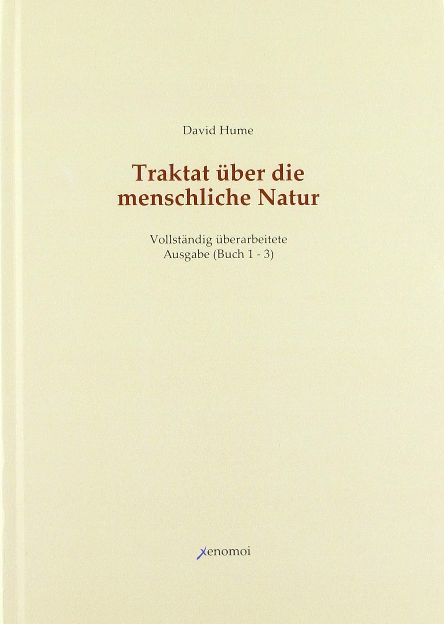 Traktat über die menschliche Natur. Buch 1 - 3 (Vollständige Ausgabe): Band 1: Über den Verstand. Band 2: Über die Affekte. Band 3: Über die Moral: Buch 1-3 / Vollständig überarbeitete Neuausgabe Philosophy