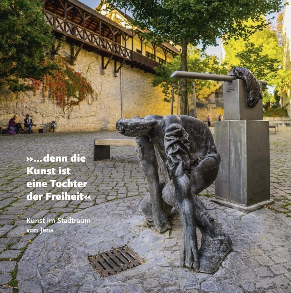 »… denn die Kunst ist eine Tochter der Freiheit«: Kunst im Stadtraum von Jena– Denkmalskulpturen, Installationen, Baugebundene Kunst, Brunnenplastik, Licht- und Audiokunst Film, Art & Culture
