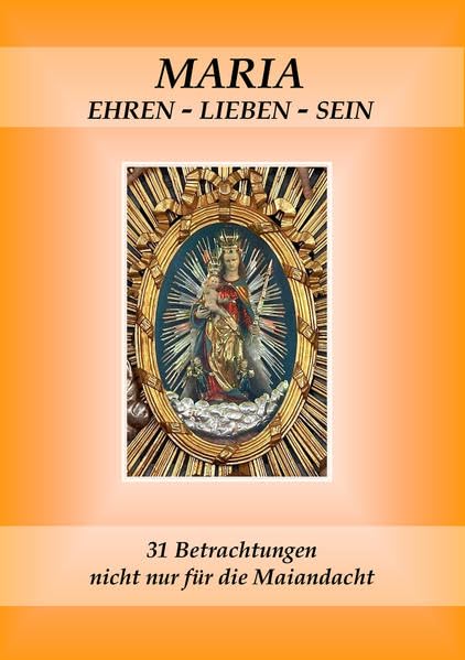 Maria ehren - lieben - sein: 31 Betrachtungen nicht nur für die Maiandacht Religion & Esotericism