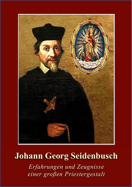 Johann Georg Seidenbusch: Erfahrungen und Zeugnisse einer großen Priestergestalt Religion & Esotericism