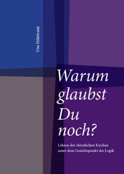 Warum glaubst Du noch?: Lehren der christlichen Kirchen unter dem Gesichtspunkt der Logik Philosophy