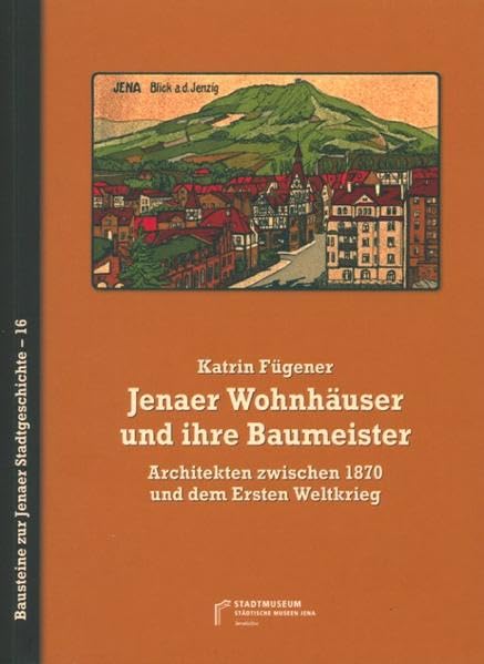 Jenaer Wohnhäuser und ihre Architekten: Architekten zwischen 1870 und dem Ersten Weltkrieg (Bausteine zur Jenaer Stadtgeschichte) Politics & History