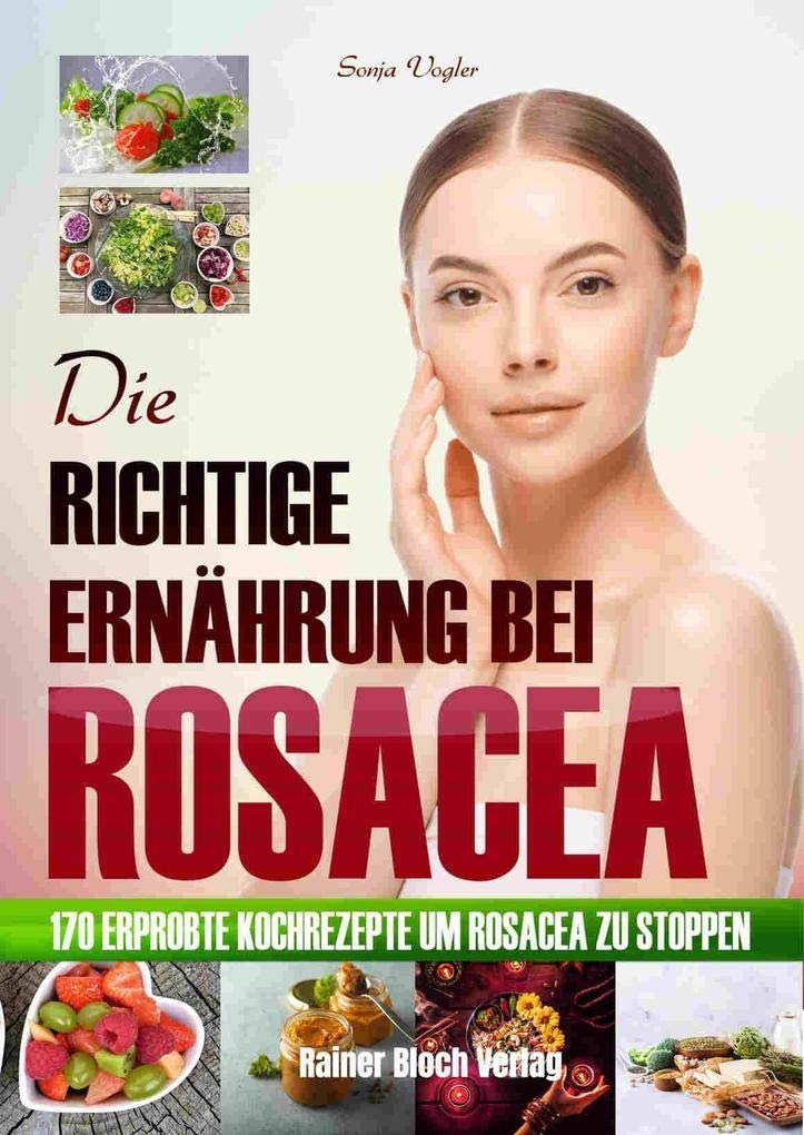 Die richtige Ernährung bei Rosacea: 170 erprobte Kochrezepte um Rosacea zu stoppen Health, Nutrition & Fitness