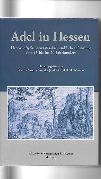 Adel in Hessen. Herrschaft, Selbstverständnis und Lebensführung vom 15. bis ins 20. Jahrhundert (Veröffentlichungen der Historischen Kommission für Hessen) Natural Sciences