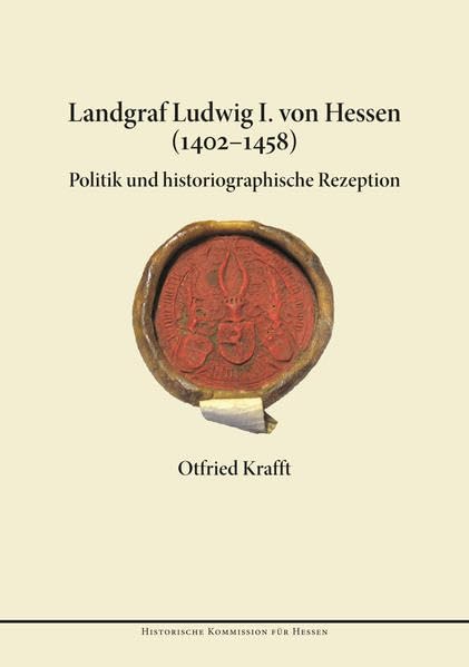 Landgraf Ludwig I. von Hessen (1402-1458): Politik und historiographische Rezeption (Veröffentlichungen der Historischen Kommission für Hessen) Natural Sciences