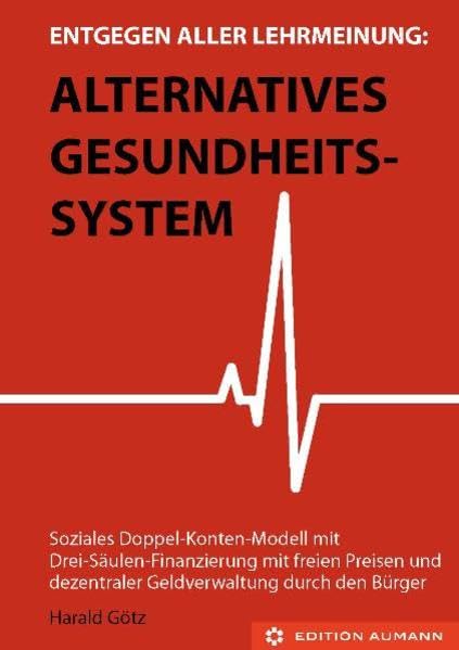 Entgegen aller Lehrmeinung: Alternatives Gesundheitssystem: Soziales Doppel-Konten-Modell mit Drei-Säulen-Finanzierung mit freien Preisen und dezentraler Geldverwaltung durch den Bürger Business, Finance & Career
