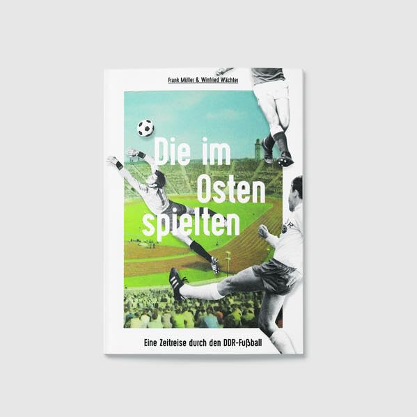 Die im Osten spielten: Eine Zeitreise durch den DDR-Fußball German history