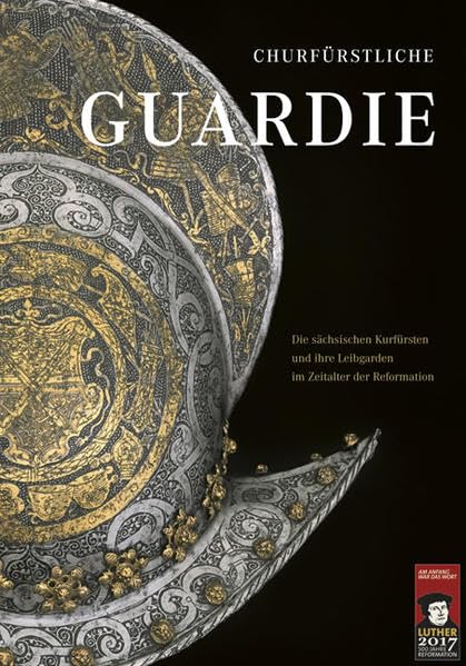 Churfürstliche Guardie: Die sächsischen Kurfürsten und ihre Leibgarden im Zeitalter der Reformation Social Sciences