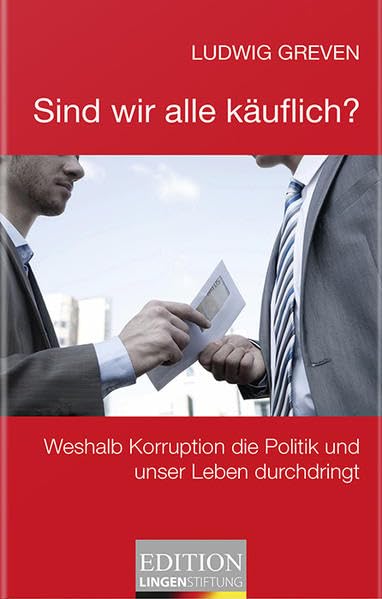 Sind wir alle käuflich?: Weshalb Korruption die Politik und unser Leben durchdringt (Edition Lingen Stiftung "kritisch - kompakt - kontrovers" / Die kleine Reihe) Politics & History