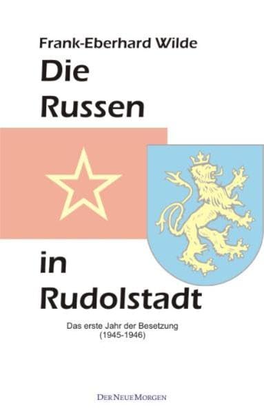 Die Russen in Rudolstadt: Das erste Jahr der Besetzung (1945/46): Das erste Jahr der Besetzung (1945-1946) (Der Neue Morgen) German history