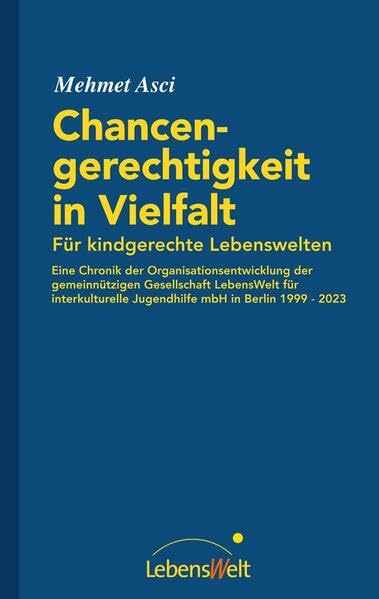Chancengerechtigkeit in Vielfalt Für kindgerechte Lebenswelten: Eine Chronik der Organisationsentwicklung der gemeinnützigen Gesellschaft LebensWelt ... Jugendhilfe mbH in Berlin 1999 - 2023 Books